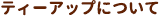 ティーアップについて
